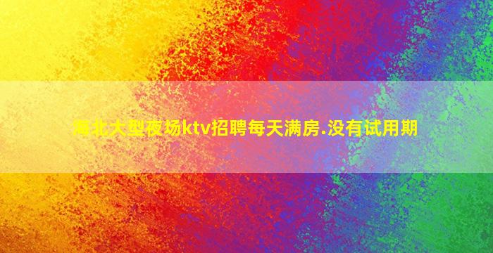 海北大型夜场ktv招聘每天满房.没有试用期